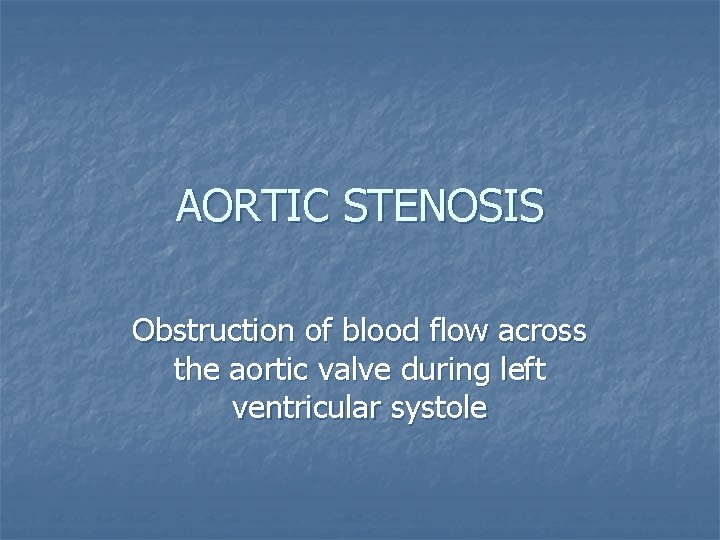 AORTIC STENOSIS Obstruction of blood flow across the aortic valve during left ventricular systole