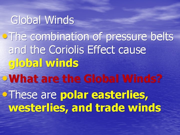 Global Winds • The combination of pressure belts and the Coriolis Effect cause global