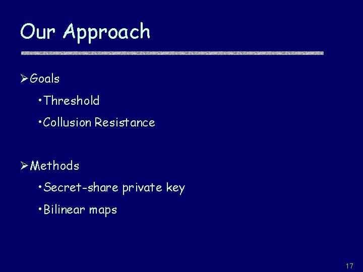 Our Approach ØGoals • Threshold • Collusion Resistance ØMethods • Secret-share private key •