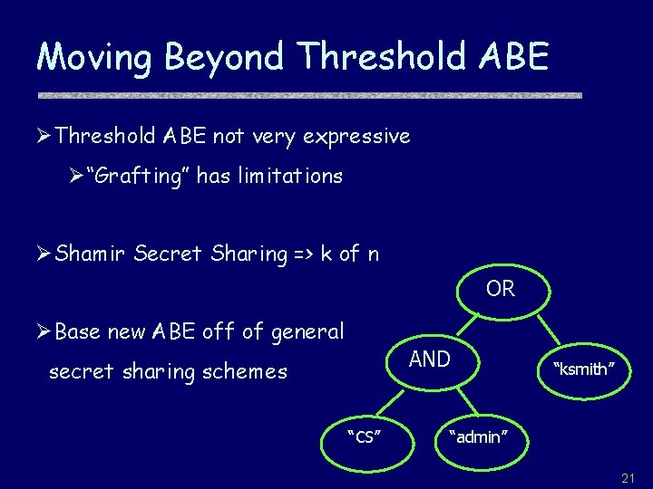 Moving Beyond Threshold ABE ØThreshold ABE not very expressive Ø“Grafting” has limitations ØShamir Secret