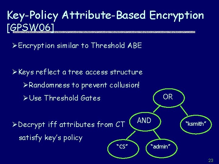 Key-Policy Attribute-Based Encryption [GPSW 06] ØEncryption similar to Threshold ABE ØKeys reflect a tree
