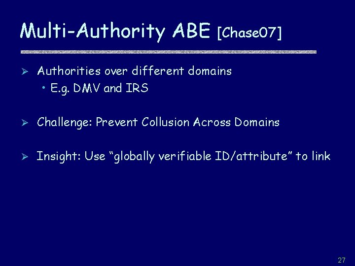 Multi-Authority ABE [Chase 07] Ø Authorities over different domains • E. g. DMV and