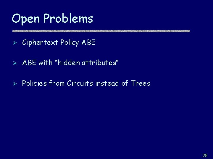 Open Problems Ø Ciphertext Policy ABE Ø ABE with “hidden attributes” Ø Policies from