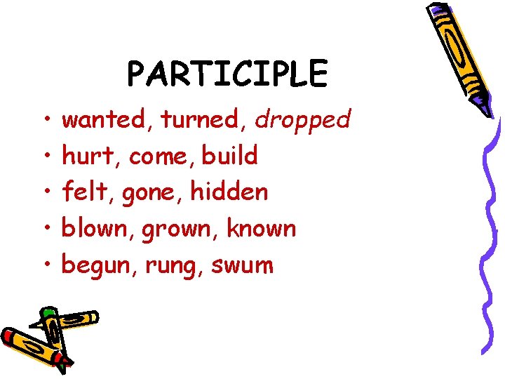 PARTICIPLE • • • wanted, turned, dropped hurt, come, build felt, gone, hidden blown,