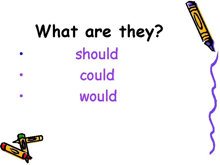 What are they? • • • should could would 