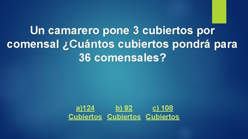 Un camarero pone 3 cubiertos por comensal ¿Cuántos cubiertos pondrá para 36 comensales? a)124