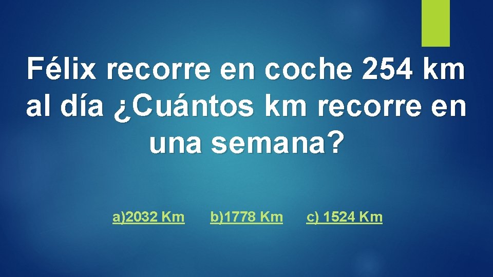 Félix recorre en coche 254 km al día ¿Cuántos km recorre en una semana?