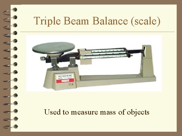 Triple Beam Balance (scale) Used to measure mass of objects 