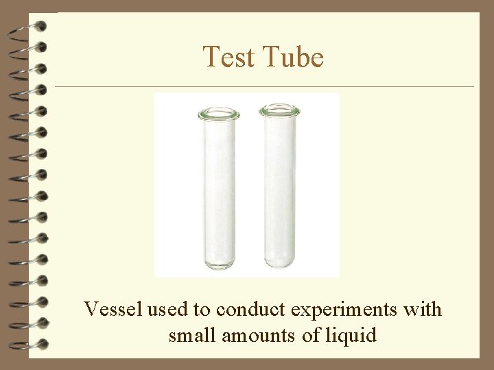 Test Tube Vessel used to conduct experiments with small amounts of liquid 