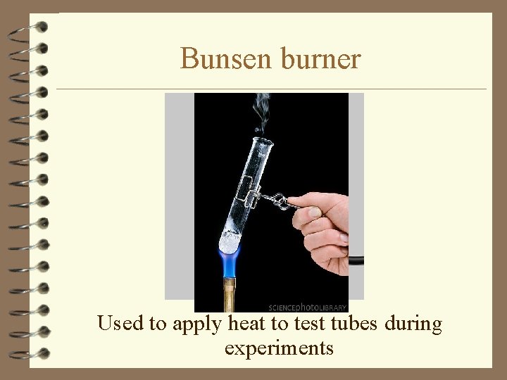 Bunsen burner Used to apply heat to test tubes during experiments 