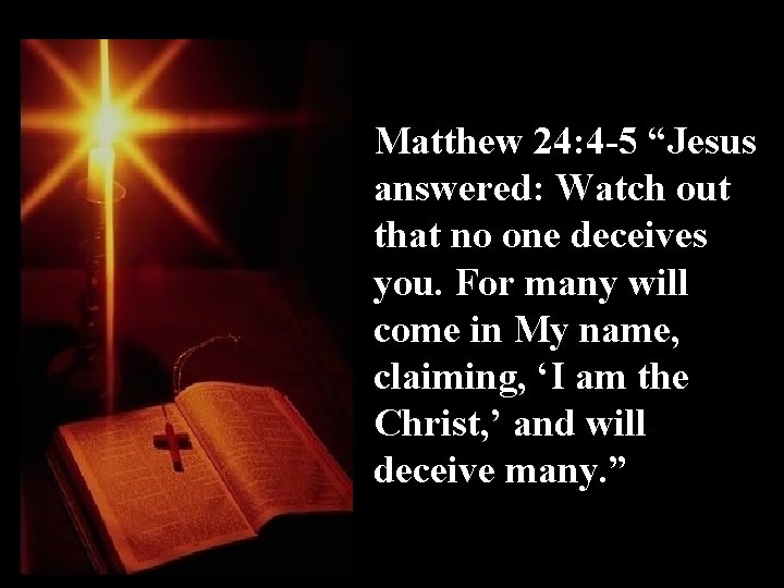 Matthew 24: 4 -5 “Jesus answered: Watch out that no one deceives you. For