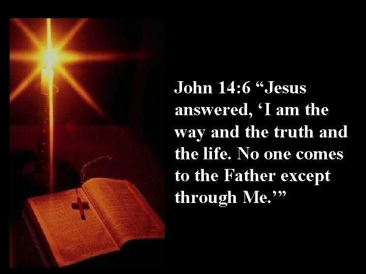 John 14: 6 “Jesus answered, ‘I am the way and the truth and the