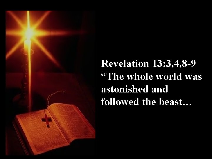 Revelation 13: 3, 4, 8 -9 “The whole world was astonished and followed the