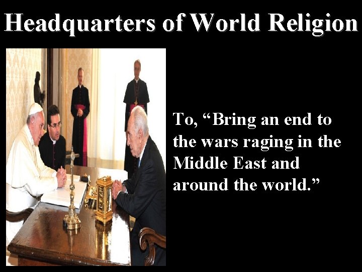 Headquarters of World Religion To, “Bring an end to the wars raging in the