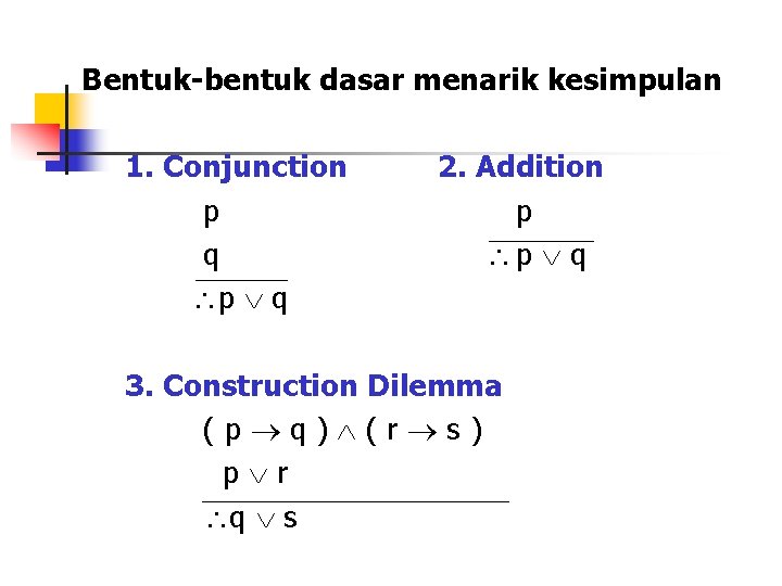 Bentuk-bentuk dasar menarik kesimpulan 1. Conjunction p q p q 2. Addition p p