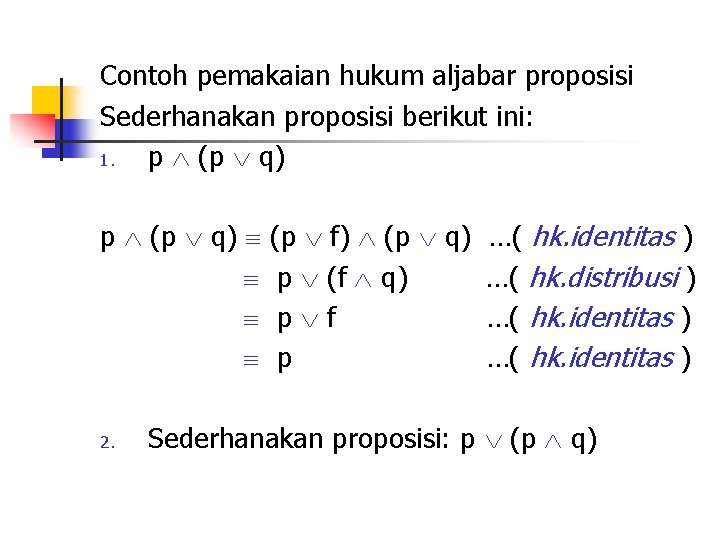 Contoh pemakaian hukum aljabar proposisi Sederhanakan proposisi berikut ini: 1. p (p q) 2.