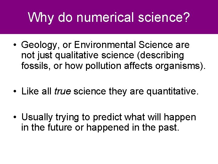 Why do numerical science? • Geology, or Environmental Science are not just qualitative science