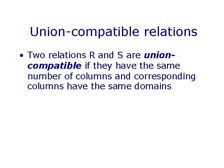 Union-compatible relations • Two relations R and S are unioncompatible if they have the