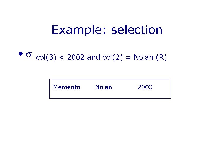 Example: selection • col(3) < 2002 and col(2) = Nolan (R) Memento Nolan 2000