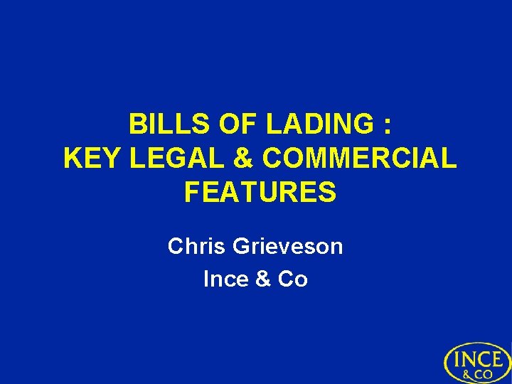 BILLS OF LADING : KEY LEGAL & COMMERCIAL FEATURES Chris Grieveson Ince & Co