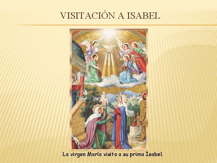 VISITACIÓN A ISABEL La virgen María visita a su prima Isabel. 