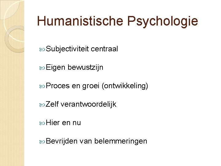 Humanistische Psychologie Subjectiviteit Eigen centraal bewustzijn Proces en groei (ontwikkeling) Zelf verantwoordelijk Hier en Humanistische Psychologie Subjectiviteit Eigen centraal bewustzijn Proces en groei (ontwikkeling) Zelf verantwoordelijk Hier en