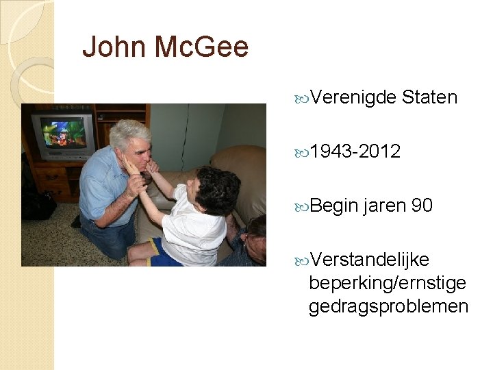 John Mc. Gee Verenigde Staten 1943 -2012 Begin jaren 90 Verstandelijke beperking/ernstige gedragsproblemen John Mc. Gee Verenigde Staten 1943 -2012 Begin jaren 90 Verstandelijke beperking/ernstige gedragsproblemen