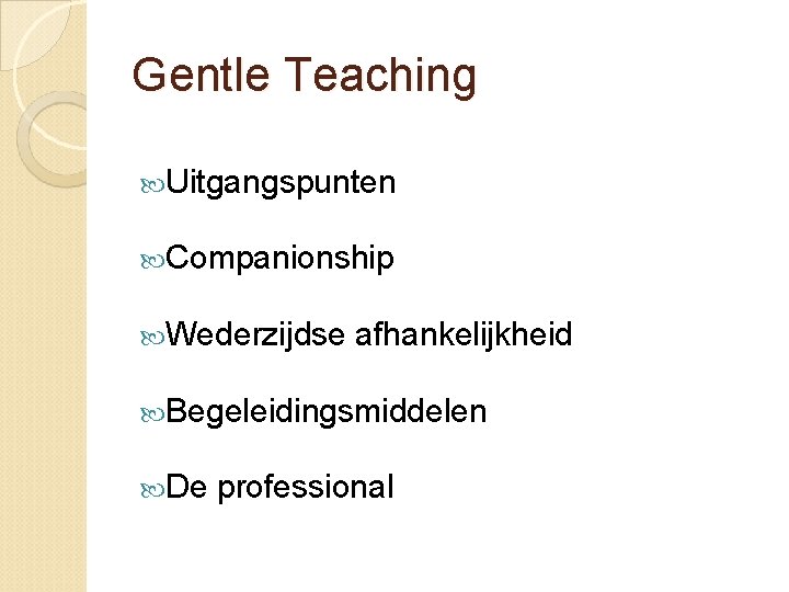 Gentle Teaching Uitgangspunten Companionship Wederzijdse afhankelijkheid Begeleidingsmiddelen De professional Gentle Teaching Uitgangspunten Companionship Wederzijdse afhankelijkheid Begeleidingsmiddelen De professional