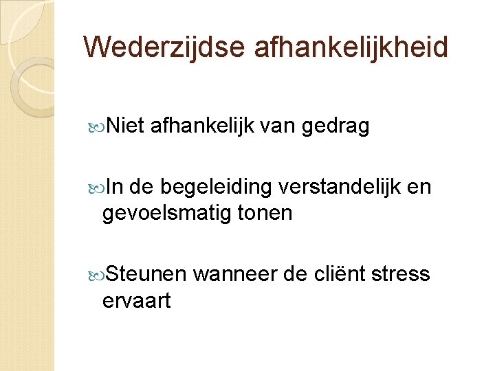 Wederzijdse afhankelijkheid Niet afhankelijk van gedrag In de begeleiding verstandelijk en gevoelsmatig tonen Steunen Wederzijdse afhankelijkheid Niet afhankelijk van gedrag In de begeleiding verstandelijk en gevoelsmatig tonen Steunen