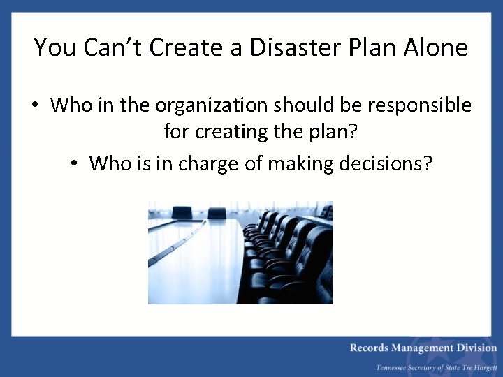 You Can’t Create a Disaster Plan Alone • Who in the organization should be