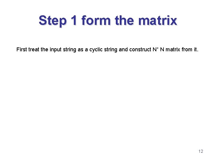 Step 1 form the matrix First treat the input string as a cyclic string