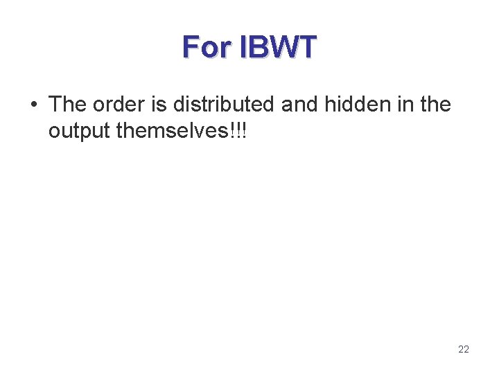 For IBWT • The order is distributed and hidden in the output themselves!!! 22