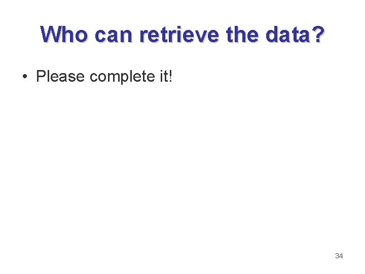 Who can retrieve the data? • Please complete it! 34 