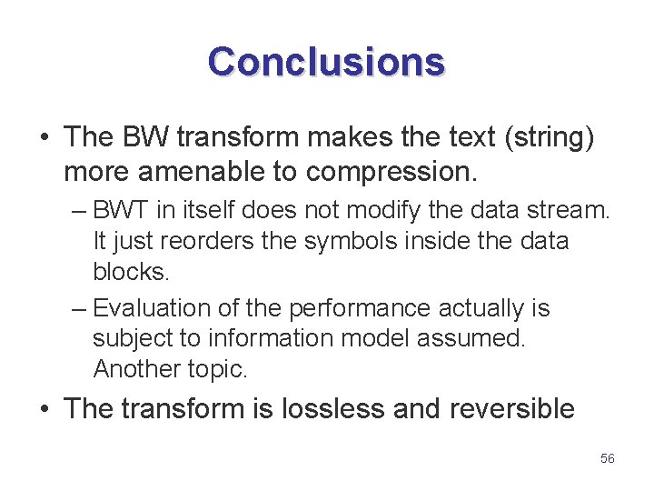 Conclusions • The BW transform makes the text (string) more amenable to compression. –