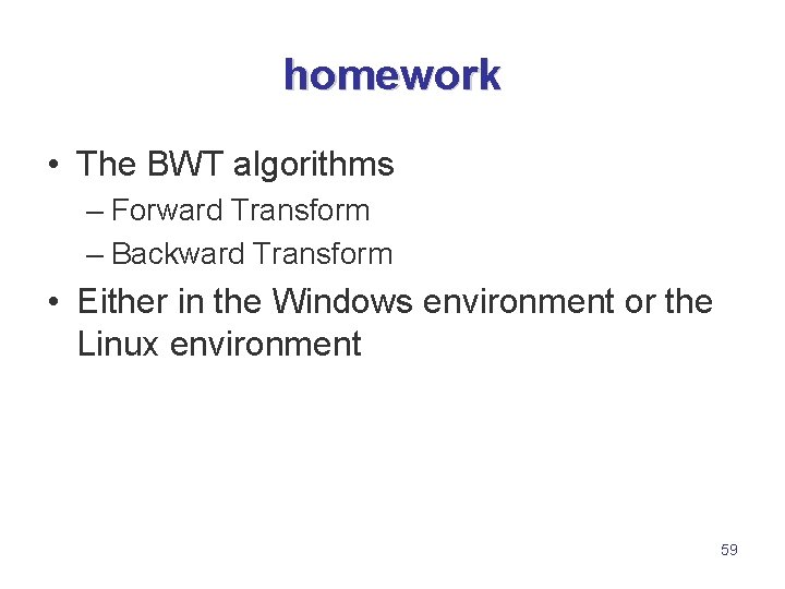 homework • The BWT algorithms – Forward Transform – Backward Transform • Either in