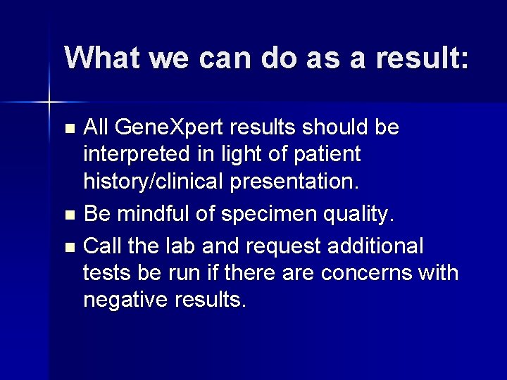 What we can do as a result: All Gene. Xpert results should be interpreted