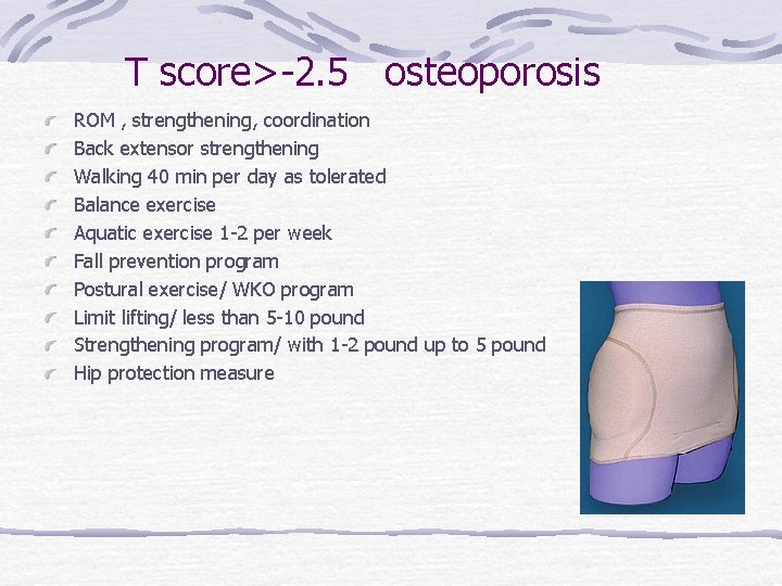 T score>-2. 5 osteoporosis ROM , strengthening, coordination Back extensor strengthening Walking 40 min