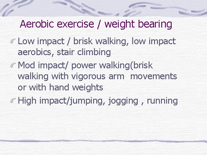 Aerobic exercise / weight bearing Low impact / brisk walking, low impact aerobics, stair