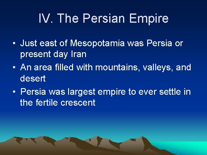 IV. The Persian Empire • Just east of Mesopotamia was Persia or present day