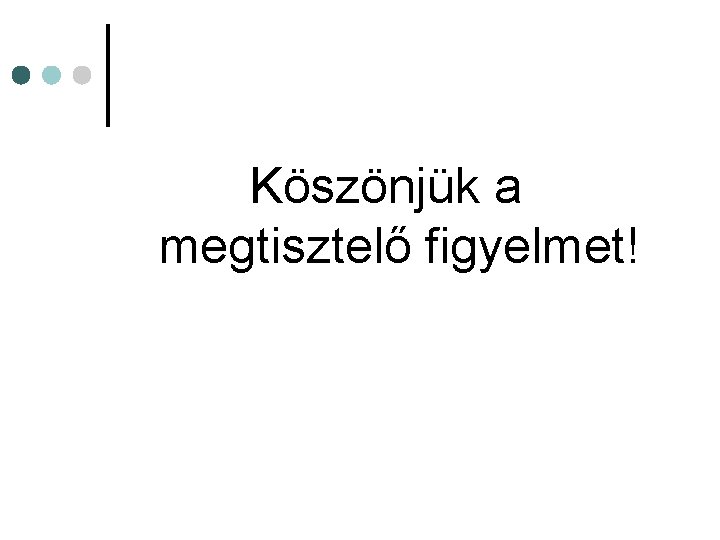 Köszönjük a megtisztelő figyelmet! 