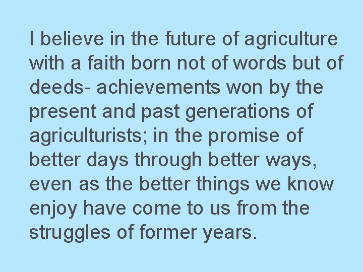 I believe in the future of agriculture with a faith born not of words