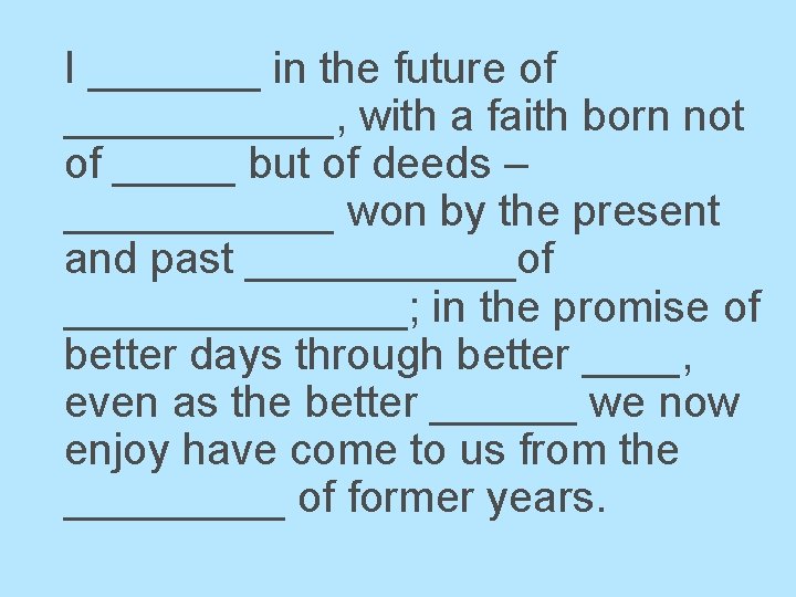 I _______ in the future of ______, with a faith born not of _____