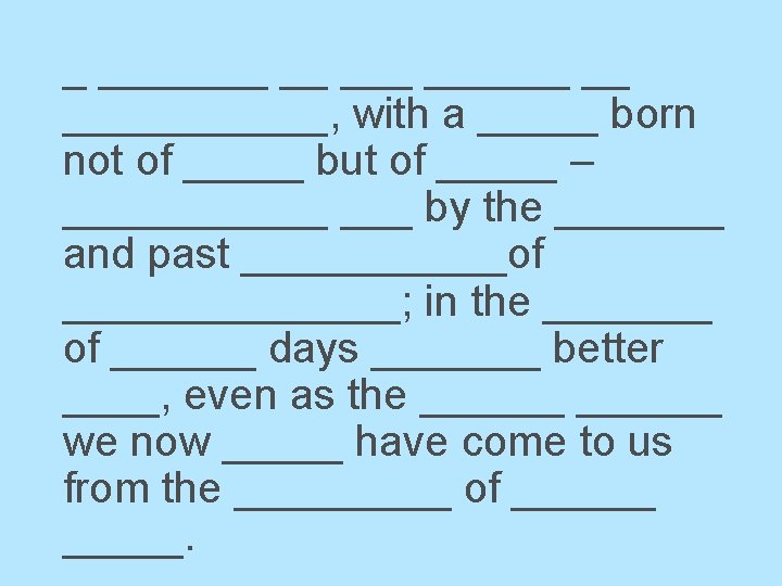 _ _______ __ ______, with a _____ born not of _____ but of _____