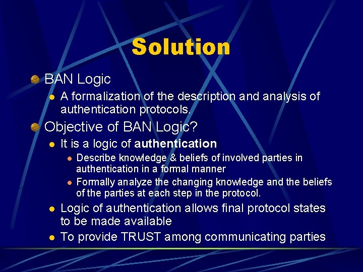 Solution BAN Logic l A formalization of the description and analysis of authentication protocols.