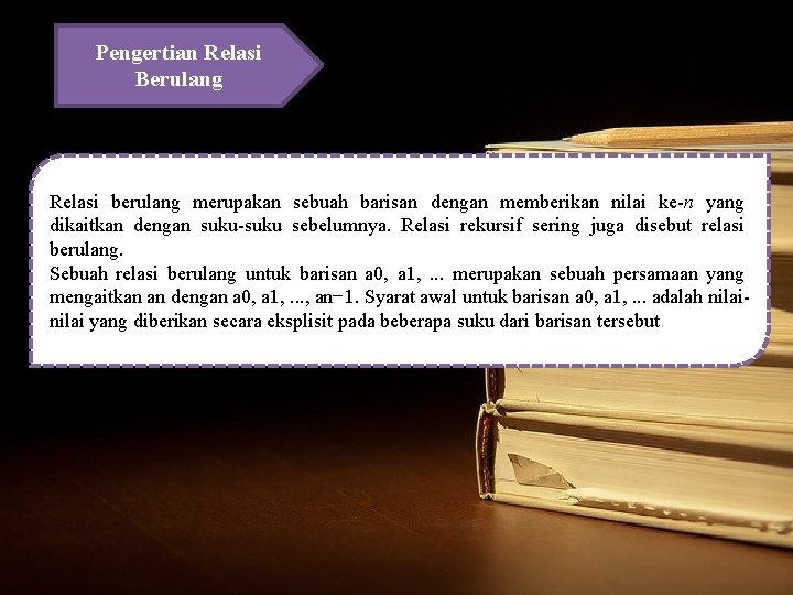 Pengertian Relasi Berulang Relasi berulang merupakan sebuah barisan dengan memberikan nilai ke-n yang dikaitkan