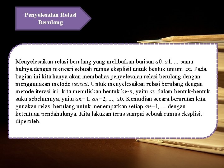 Penyelesaian Relasi Berulang Menyelesaikan relasi berulang yang melibatkan barisan a 0, a 1, .