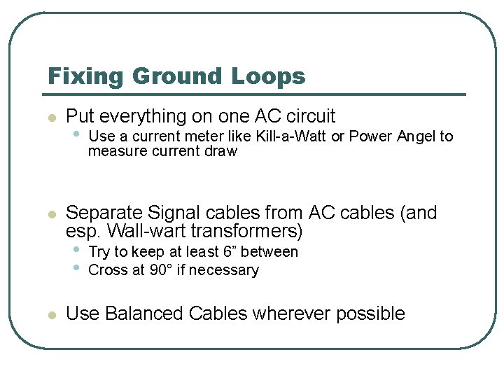 Fixing Ground Loops l l Put everything on one AC circuit • Separate Signal