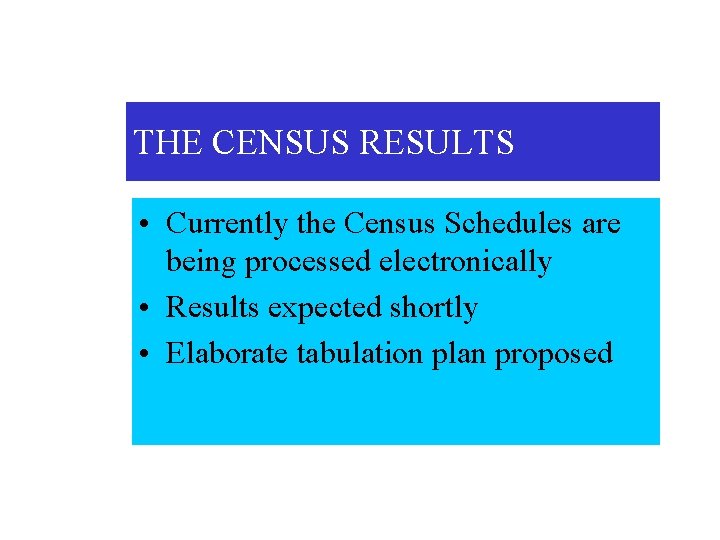 THE CENSUS RESULTS • Currently the Census Schedules are being processed electronically • Results