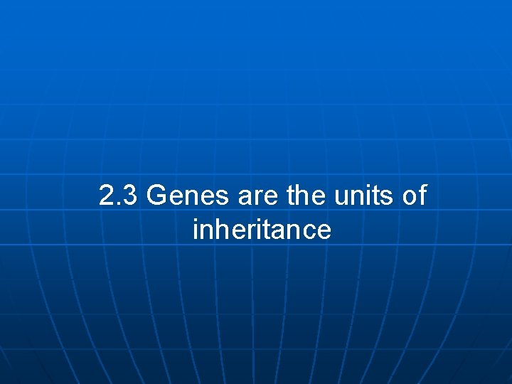 2. 3 Genes are the units of inheritance 