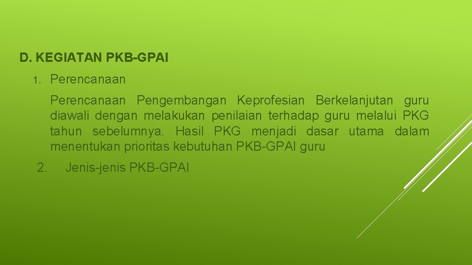 D. KEGIATAN PKB-GPAI 1. Perencanaan Pengembangan Keprofesian Berkelanjutan guru diawali dengan melakukan penilaian terhadap D. KEGIATAN PKB-GPAI 1. Perencanaan Pengembangan Keprofesian Berkelanjutan guru diawali dengan melakukan penilaian terhadap